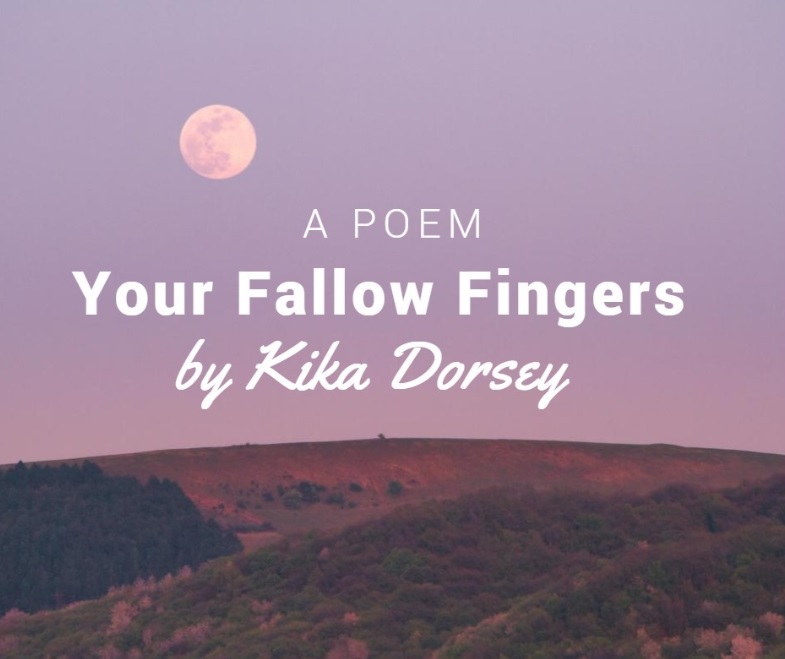 Your Fallow Fingers by Kika Dorsey
