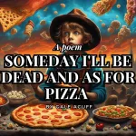 Someday I'll be dead and as for pizza by Gale Acuff