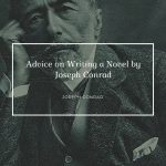 Advice on Writing a Novel by Joseph Conrad “I have not read this author’s books, and if I have read them I have forgotten what they were about.”