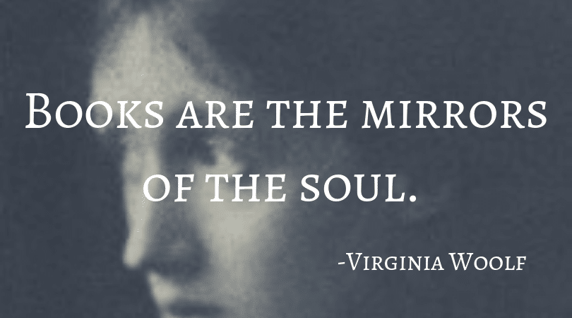 Books are the mirrors of the soul. Virginia Woolf