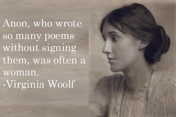 Anon, who wrote so many poems without signing them, was often a woman.  -Virginia Woolf