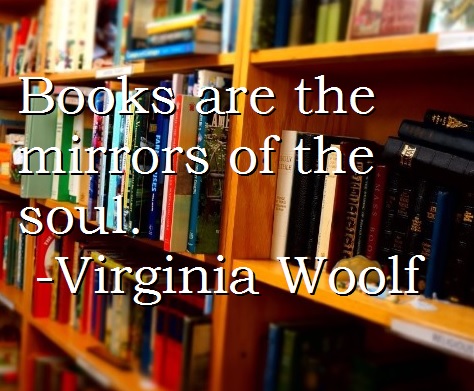 Books are the mirrors of the soul. -Virginia Woolf