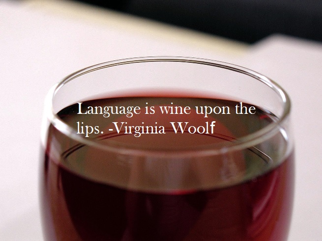 Language is wine upon the lips. -Virginia Woolf