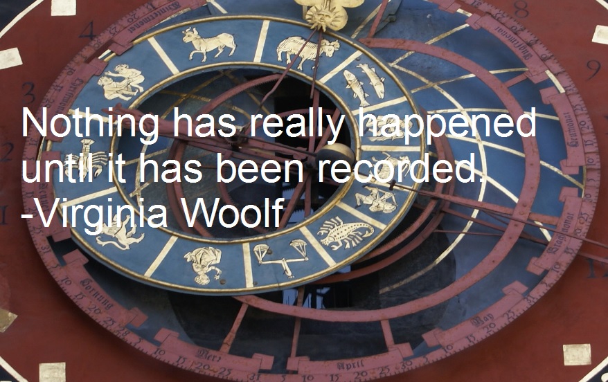 Nothing has really happened until it has been recorded. -Virginia Woolf