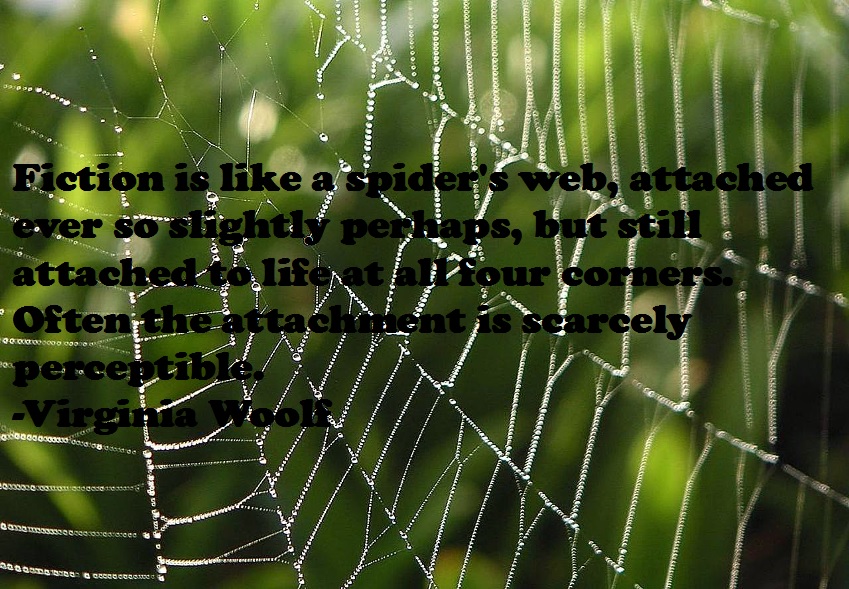 Fiction is like a spider's web, attached ever so slightly perhaps, but still attached to life at all four corners. Often attachment is scarcely perceptible. -Virginia Woolf
