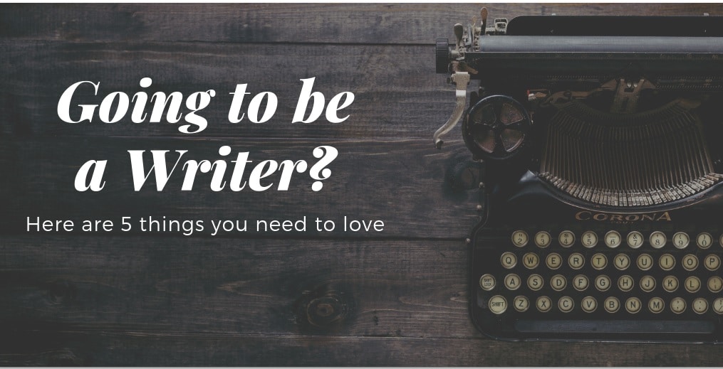 Going to be a Writer? Here are 5 things you need to love.