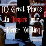 10 Great Places to Inspire your Horror Writing