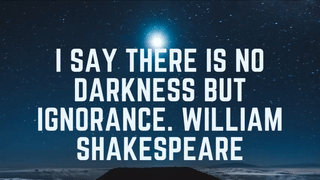 I say there is no darkness but ignorance. William Shakespeare