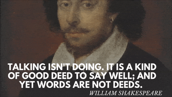 Talking isn't doing. It is a kind of good deed to say well; and yet words are not deeds. William Shakespeare