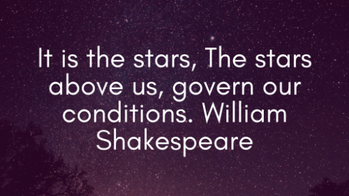 It is the stars, The stars above us, govern our conditions. William Shakespeare