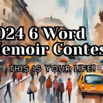 The 2024 6 Word Memoir Contest: This is Your Life! 