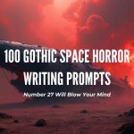 100 Gothic Space Horror Writing Prompts