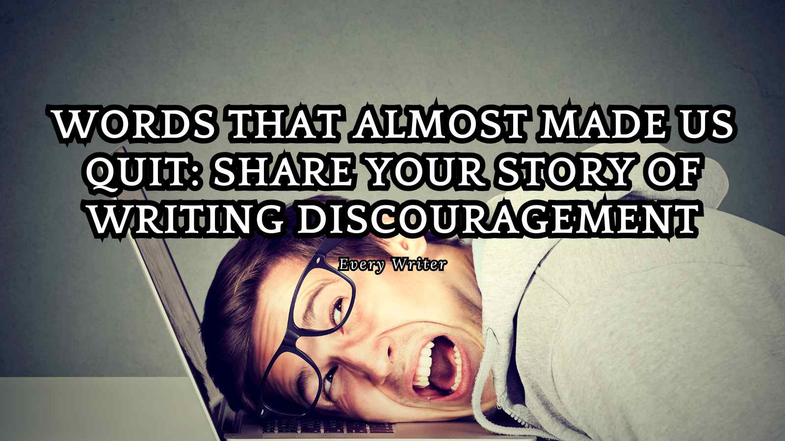 Words That Almost Made Us Quit: Share Your Story of Writing Discouragement
